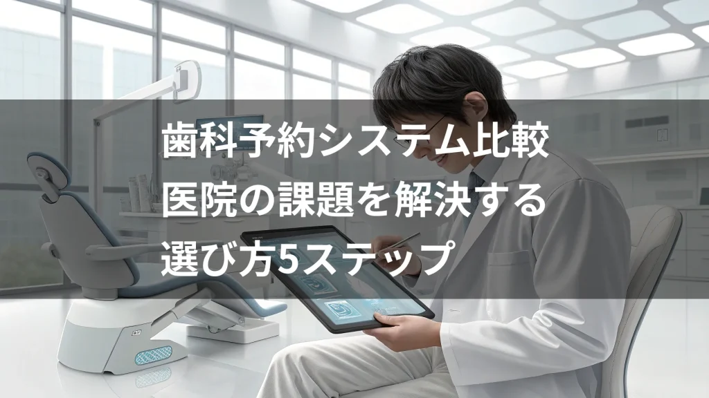 歯科予約システム比較｜2025年最新版｜医院の課題を解決する選び方5ステップ