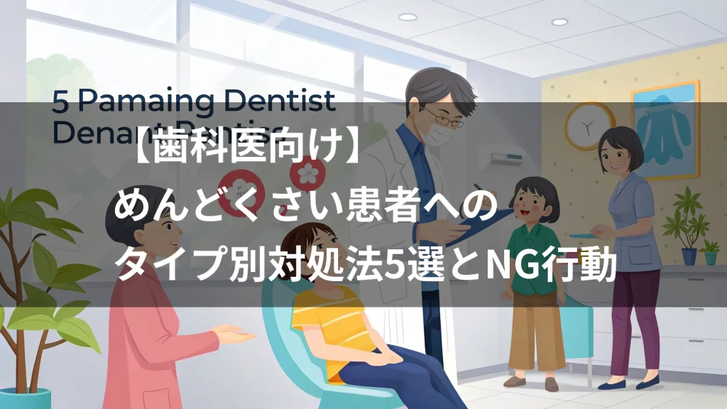 【歯科医向け】めんどくさい患者へのタイプ別対処法5選とNG行動